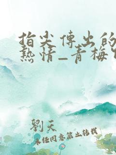 指尖传出的真挚热情_青梅竹马是消防