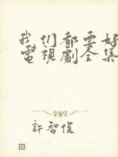 我们都要好好的电视剧全集免费播放