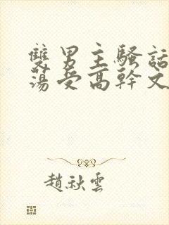 双男主骚话攻浪荡受高干文