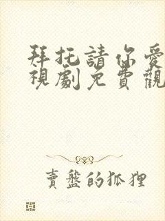 拜托请你爱我电视剧免费观看全集