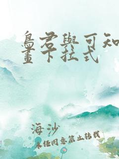 鸟君与可知子漫画下拉式