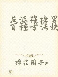 反派强攻男主一百种方法快穿