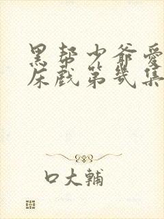 黑帮少爷爱上我床戏第几集