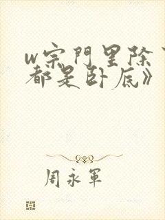 w宗门里除了我都是卧底》