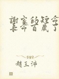 谢家的短命鬼,长命百岁了