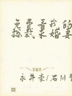 免费看我的绝色总裁未婚妻