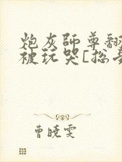 炮灰师尊翻车后被玩哭[总受/双