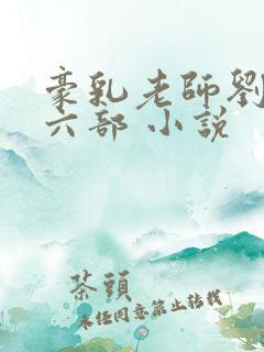 豪乳老师刘艳第六部 小说