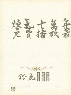 炼气十万年动漫免费播放最新章节