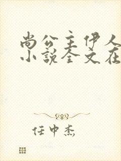 尚公主伊人睽睽小说全文在线阅读