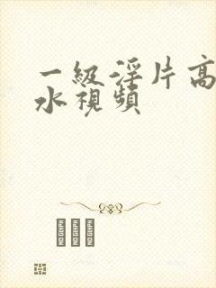 一级淫片高潮喷水视频