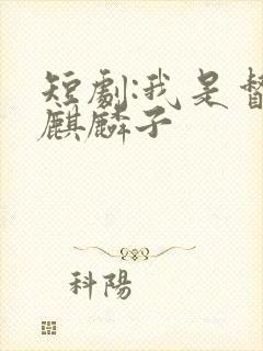 短剧:我是督军麒麟子