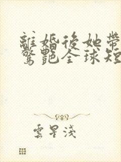 离婚后她带六宝惊艳全球短剧免费观看