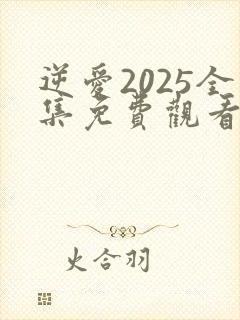 逆爱2025全集免费观看在线观看