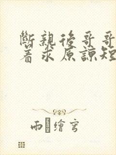 断亲后哥哥们哭着求原谅短剧全集