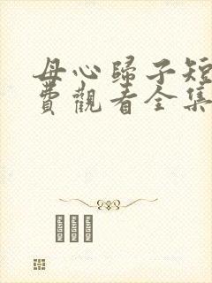 母心归子短剧免费观看全集播放