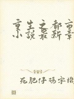 重生之都市仙尊小说最新章节列表最