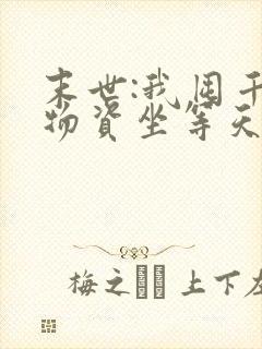 末世:我囤千亿物资坐等天灾免费