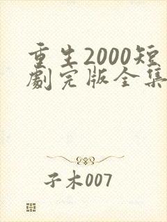 重生2000短剧完版全集