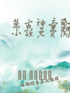 万古神帝飞天鱼小说免费阅读原文