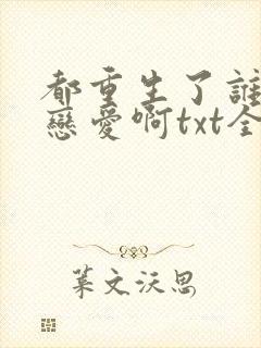 都重生了谁还谈恋爱啊txt全本