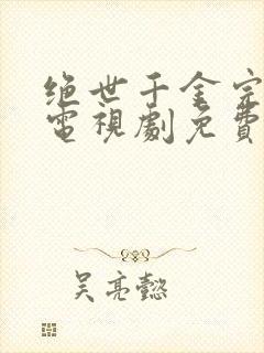 绝世千金完结篇电视剧免费观看