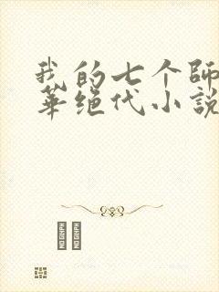 我的七个师姐风华绝代小说免费阅读