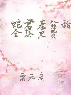 蛇君老公甜又宠全集免费