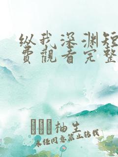 纵我深渊短剧免费观看完整版