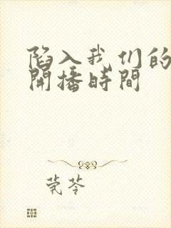 陷入我们的热恋开播时间