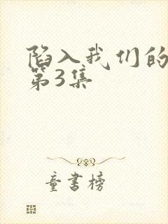 陷入我们的热恋第3集