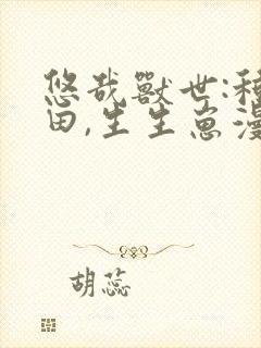 悠哉兽世:种田田,生生崽漫画免费