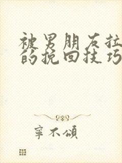 被男朋友拉黑后的挽回技巧