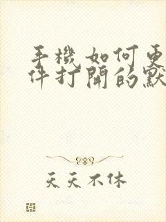 手机如何更改文件打开的默认方式