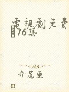 电视剧免费甄执�76集