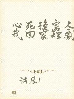 心死后家人跪求我回家短剧未删减