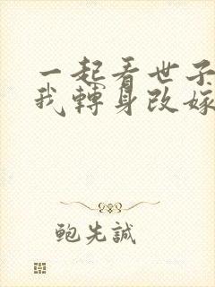 一起看世子逃婚我转身改嫁他爹短剧