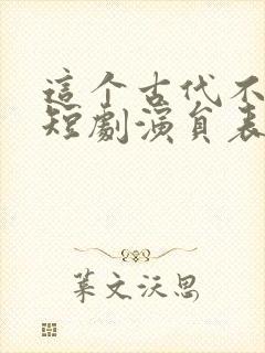 这个古代不对劲短剧演员表