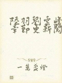 陆羽刘云峰最新章节更新阅读