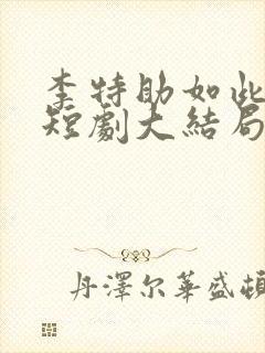 李特助如此多娇短剧大结局