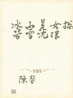 冰山美女总裁苏若雪沈浪