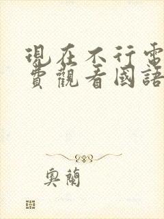 现在不行电影免费观看国语版高清