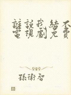 谁说我结不了婚电视剧免费观看完整版