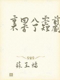 重回八零前夫他不香了短剧免费观看