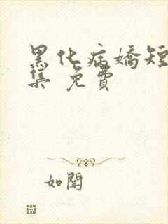 黑化病娇短篇合集 免费
