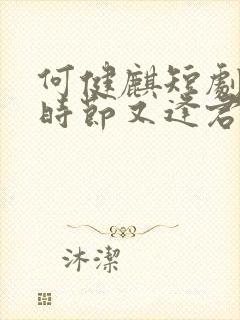 何健麒短剧落花时节又逢君全集免费