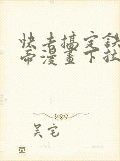 快去搞定铁壁皇帝漫画下拉式免费