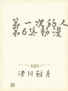 第一次的人妻 第6集动漫