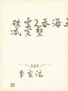 破云2吞海无删减完整