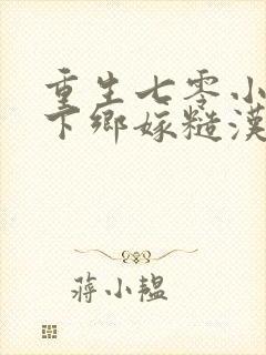 重生七零小知青下乡嫁糙汉